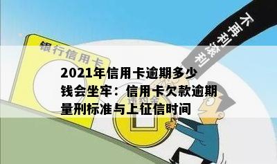 2021年信用卡逾期多少钱会坐牢：信用卡欠款逾期量刑标准与上时间