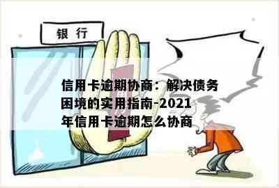 信用卡逾期协商：解决债务困境的实用指南-2021年信用卡逾期怎么协商