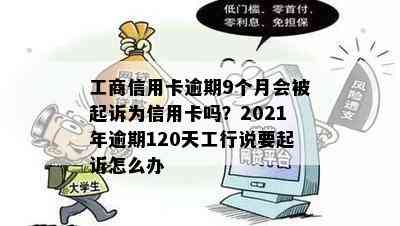 工商信用卡逾期9个月会被起诉为信用卡吗？2021年逾期120天工行说要起诉怎么办