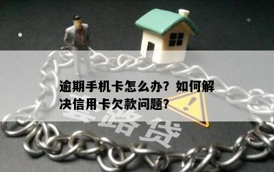 逾期手机卡怎么办？如何解决信用卡欠款问题？