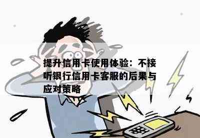 提升信用卡使用体验：不接听银行信用卡客服的后果与应对策略