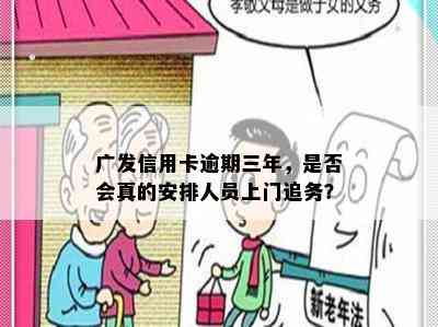 广发信用卡逾期三年，是否会真的安排人员上门追务？