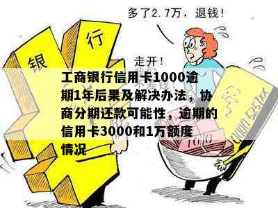 工商银行信用卡1000逾期1年后果及解决办法，协商分期还款可能性，逾期的信用卡3000和1万额度情况