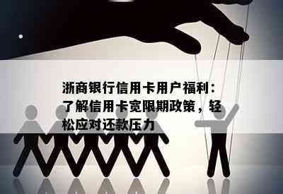 浙商银行信用卡用户福利：了解信用卡宽限期政策，轻松应对还款压力