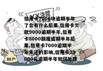 信用卡7000块逾期半年了会有什么后果,信用卡欠款9000逾期半年,信用卡8000额度逾期半年后果,信用卡7000逾期半年未还的影响,信用卡39000元逾期半年如何处理