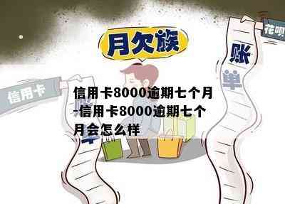 信用卡8000逾期七个月-信用卡8000逾期七个月会怎么样