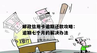 邮政信用卡逾期还款攻略：逾期七个月的解决办法