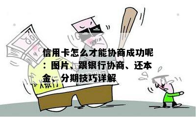 信用卡怎么才能协商成功呢：图片、跟银行协商、还本金、分期技巧详解