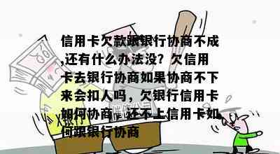 信用卡欠款跟银行协商不成,还有什么办法没？欠信用卡去银行协商如果协商不下来会扣人吗，欠银行信用卡如何协商，还不上信用卡如何跟银行协商