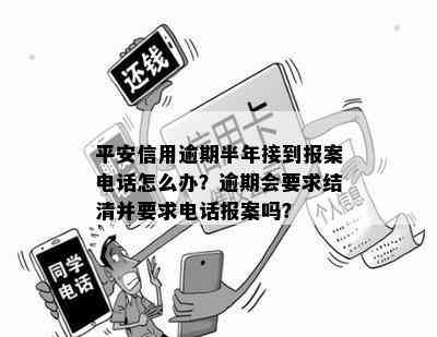 平安信用逾期半年接到报案电话怎么办？逾期会要求结清并要求电话报案吗？