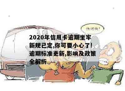 2020年信用卡逾期坐牢新规已定,你可要小心了!逾期标准更新,影响及政策全解析