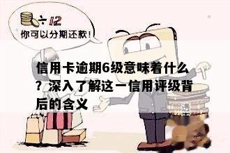 信用卡逾期6级意味着什么？深入了解这一信用评级背后的含义