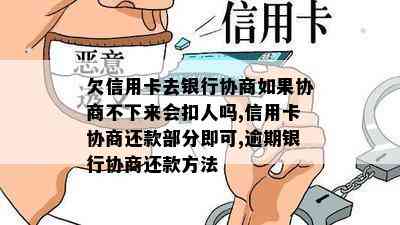 欠信用卡去银行协商如果协商不下来会扣人吗,信用卡协商还款部分即可,逾期银行协商还款方法