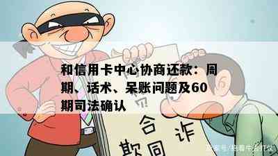 和信用卡中心协商还款：周期、话术、呆账问题及60期司法确认