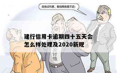 建行信用卡逾期四十五天会怎么样处理及2020新规