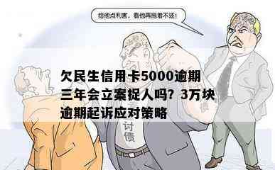 欠民生信用卡5000逾期三年会立案捉人吗？3万块逾期起诉应对策略