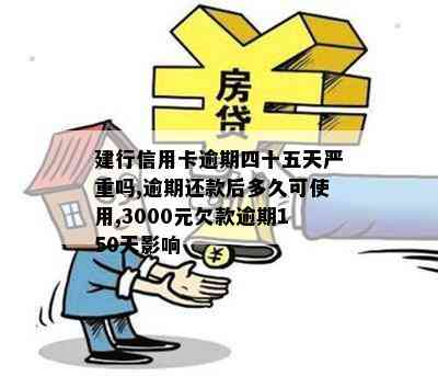 建行信用卡逾期四十五天严重吗,逾期还款后多久可使用,3000元欠款逾期150天影响