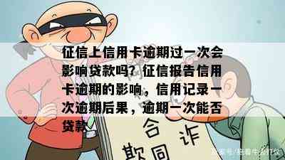 上信用卡逾期过一次会影响贷款吗？报告信用卡逾期的影响，信用记录一次逾期后果，逾期一次能否贷款