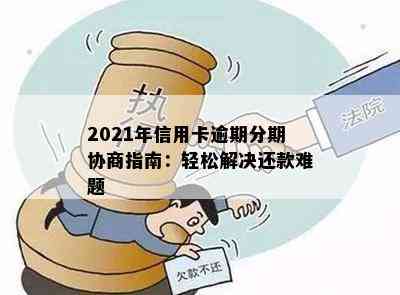 2021年信用卡逾期分期协商指南：轻松解决还款难题