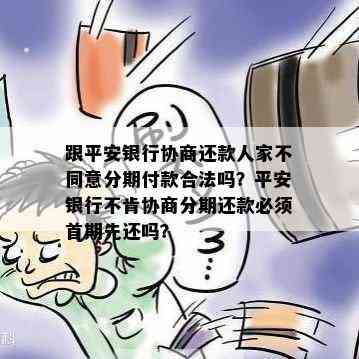 跟平安银行协商还款人家不同意分期付款合法吗？平安银行不肯协商分期还款必须首期先还吗？