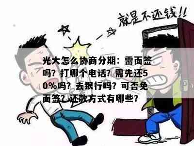 光大怎么协商分期：需面签吗？打哪个电话？需先还50%吗？去银行吗？可否免面签？还款方式有哪些？