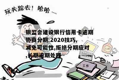 银监会建设银行信用卡逾期协商分期:2020技巧,减免可能性,拒绝分期应对,长期逾期处理