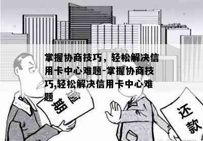 掌握协商技巧，轻松解决信用卡中心难题-掌握协商技巧,轻松解决信用卡中心难题