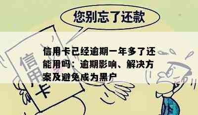 信用卡已经逾期一年多了还能用吗：逾期影响、解决方案及避免成为黑户