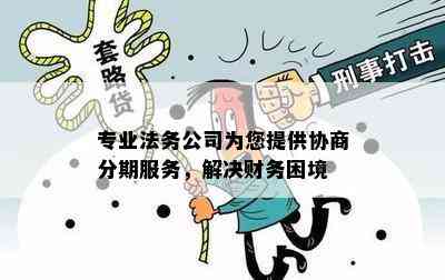 专业法务公司为您提供协商分期服务，解决财务困境