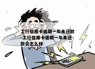 工行信用卡逾期一年未还款-工行信用卡逾期一年未还款会怎么样