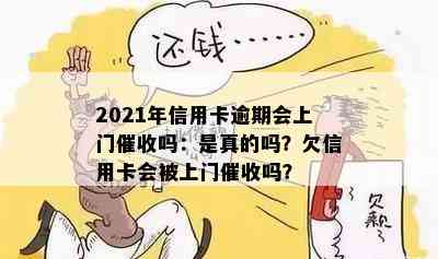 2021年信用卡逾期会上门吗：是真的吗？欠信用卡会被上门吗？