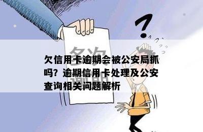 欠信用卡逾期会被公安局抓吗？逾期信用卡处理及公安查询相关问题解析