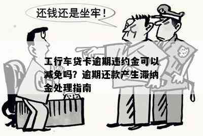 工行车贷卡逾期违约金可以减免吗？逾期还款产生滞纳金处理指南