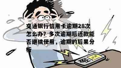 交通银行信用卡逾期28次怎么办？多次逾期后还款能否继续使用，逾期的后果分析