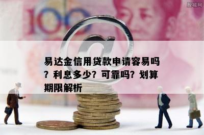 易达金信用贷款申请容易吗？利息多少？可靠吗？划算期限解析