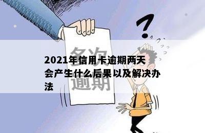 2021年信用卡逾期两天会产生什么后果以及解决办法