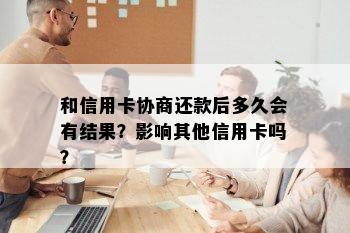 和信用卡协商还款后多久会有结果？影响其他信用卡吗？