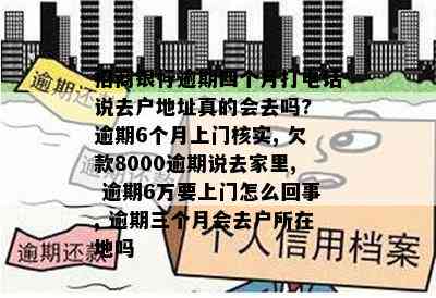 招商银行逾期四个月打电话说去户地址真的会去吗? 逾期6个月上门核实, 欠款8000逾期说去家里, 逾期6万要上门怎么回事, 逾期三个月会去户所在地吗