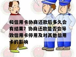 和信用卡协商还款后多久会有结果？协商还款是否会导致信用卡停用及对其他信用卡的影响