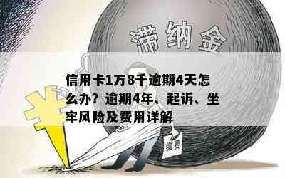 信用卡1万8千逾期4天怎么办？逾期4年、起诉、坐牢风险及费用详解