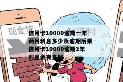 信用卡10000逾期一年两月利息多少及逾期后果-信用卡10000逾期2年利息会有多钱