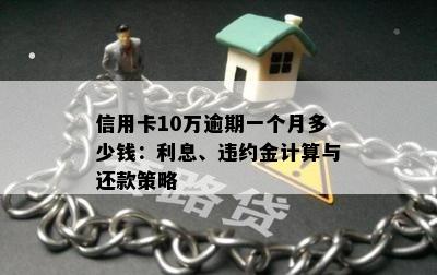 信用卡10万逾期一个月多少钱：利息、违约金计算与还款策略