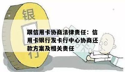 跟信用卡协商法律责任：信用卡银行发卡行中心协商还款方案及相关责任