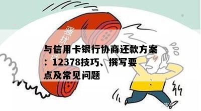 与信用卡银行协商还款方案：12378技巧、撰写要点及常见问题