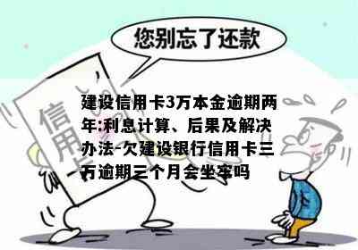 建设信用卡3万本金逾期两年:利息计算、后果及解决办法-欠建设银行信用卡三万逾期三个月会坐牢吗