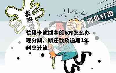 信用卡逾期金额6万怎么办理分期、期还款及逾期1年利息计算