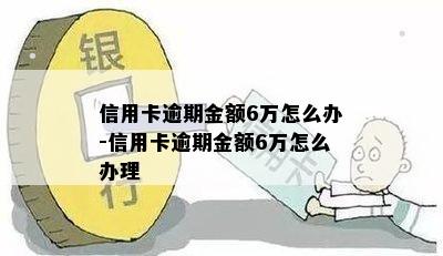 信用卡逾期金额6万怎么办-信用卡逾期金额6万怎么办理