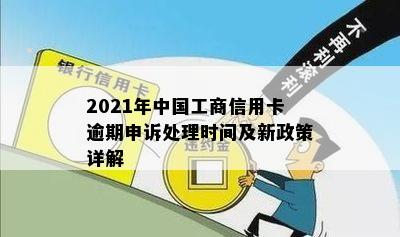 2021年中国工商信用卡逾期申诉处理时间及新政策详解