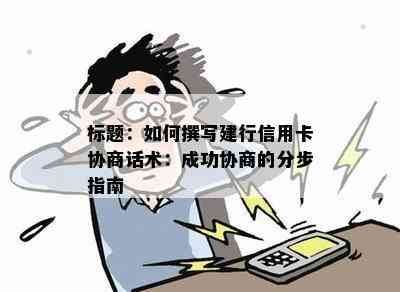 标题：如何撰写建行信用卡协商话术：成功协商的分步指南