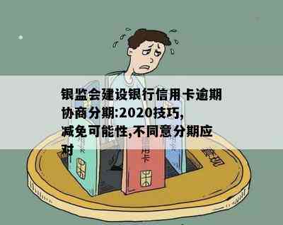 银监会建设银行信用卡逾期协商分期:2020技巧,减免可能性,不同意分期应对